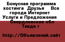 Бонусная программа хостинга «Друзья» - Все города Интернет » Услуги и Предложения   . Свердловская обл.,Тавда г.